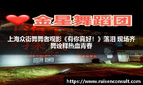 壹号娱乐：上海众街舞舞者观影《有你真好！》落泪 现场齐舞诠释热血青春