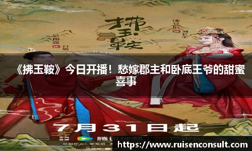 壹号娱乐：《拂玉鞍》今日开播！愁嫁郡主和卧底王爷的甜蜜喜事