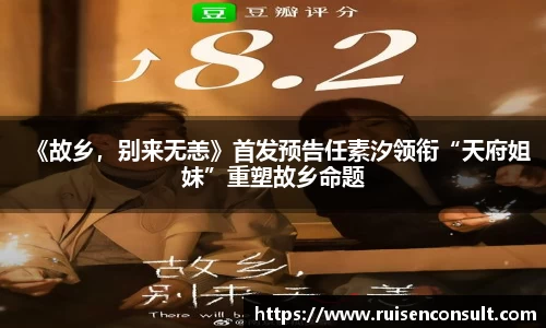 壹号娱乐：《故乡，别来无恙》首发预告任素汐领衔“天府姐妹”重塑故乡命题