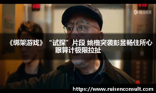 壹号娱乐：《绑架游戏》“试探”片段 姚橹突袭彭昱畅住所心眼算计极限拉扯