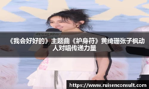 壹号娱乐：《我会好好的》主题曲《护身符》黄绮珊张子枫动人对唱传递力量