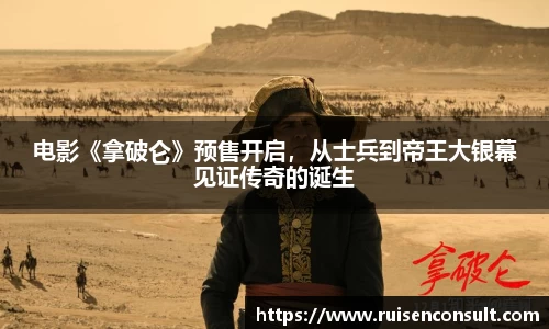 壹号娱乐：电影《拿破仑》预售开启，从士兵到帝王大银幕见证传奇的诞生