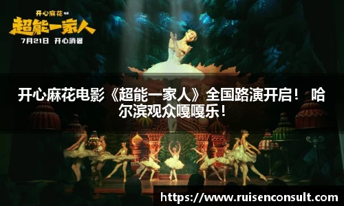 壹号娱乐：开心麻花电影《超能一家人》全国路演开启！ 哈尔滨观众嘎嘎乐！